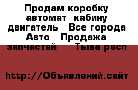 Продам коробку-автомат, кабину,двигатель - Все города Авто » Продажа запчастей   . Тыва респ.